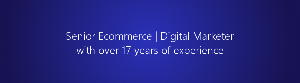 Senior Ecommerce | Digital Marketer